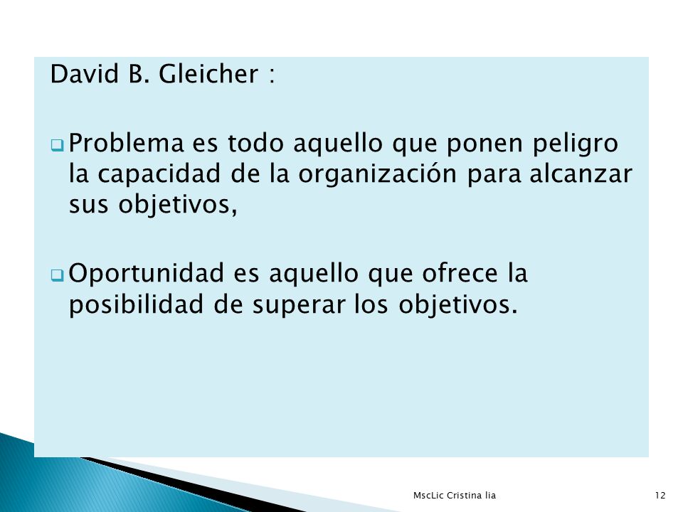 David B. Gleicher : Problema es todo aquello que ponen peligro la capacidad de la organización para alcanzar sus objetivos,