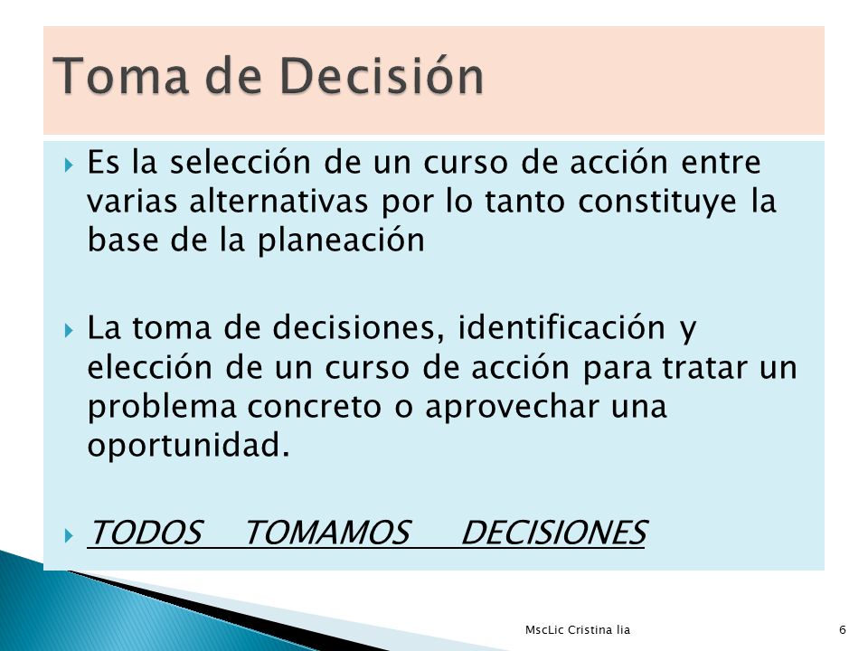 Toma de Decisión Es la selección de un curso de acción entre varias alternativas por lo tanto constituye la base de la planeación.