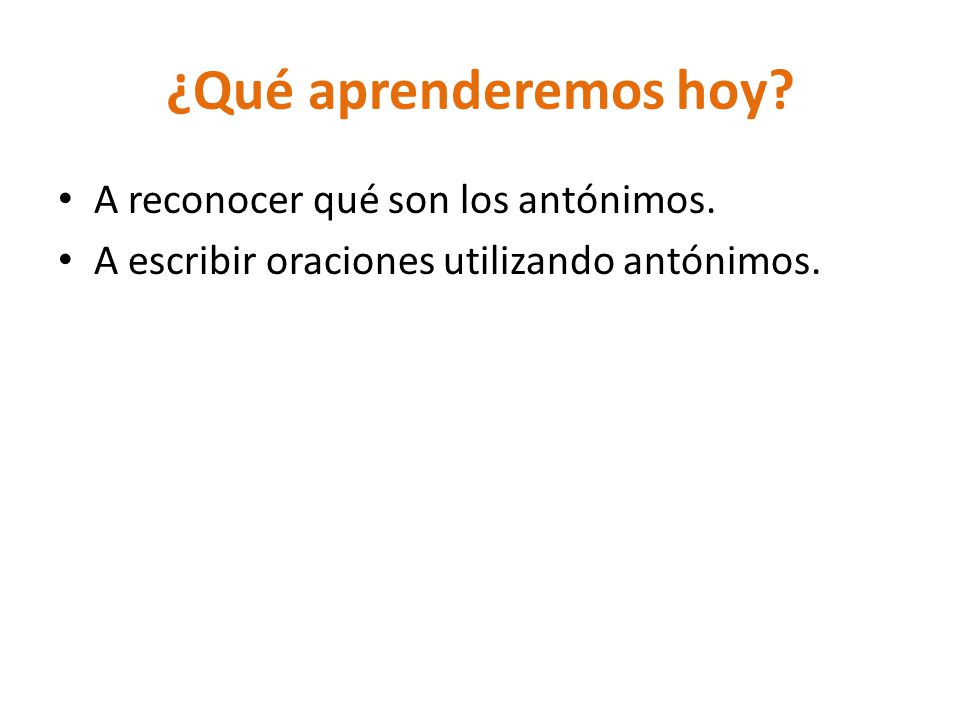 ¿Qué aprenderemos hoy A reconocer qué son los antónimos.