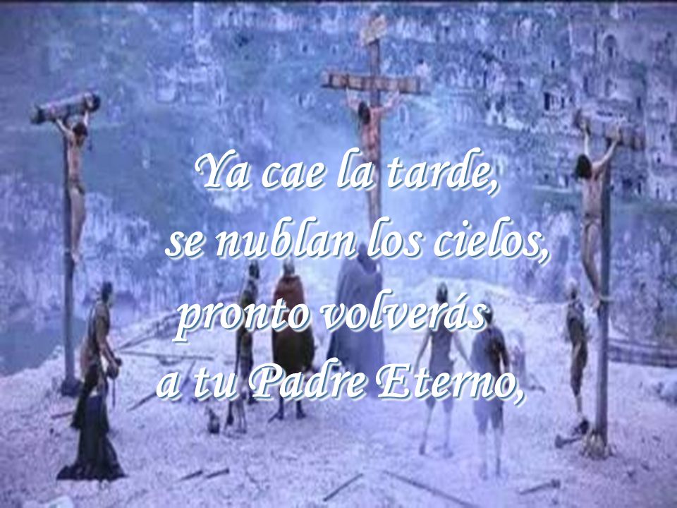 Ya cae la tarde, se nublan los cielos, pronto volverás a tu Padre Eterno,