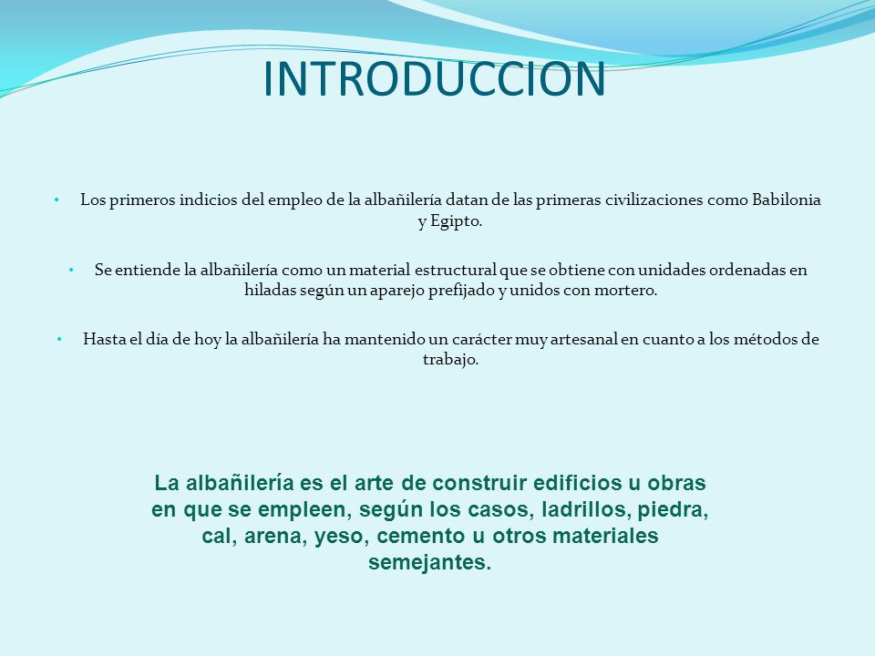 INTRODUCCION Los primeros indicios del empleo de la albañilería datan de las primeras civilizaciones como Babilonia y Egipto.