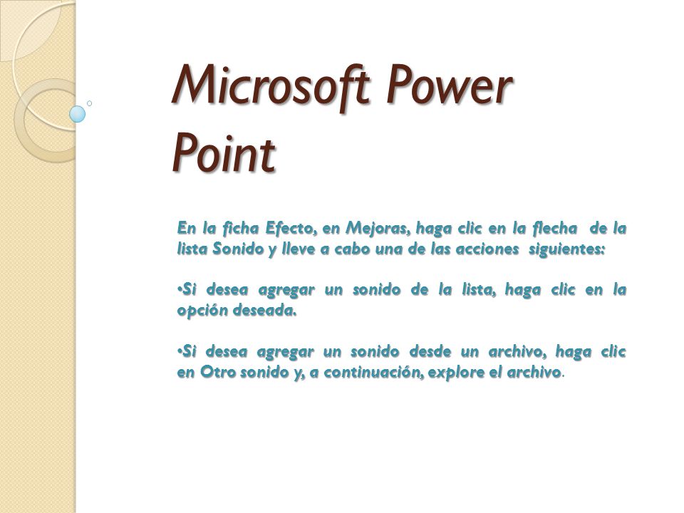Microsoft Power Point En la ficha Efecto, en Mejoras, haga clic en la flecha de la lista Sonido y lleve a cabo una de las acciones siguientes: