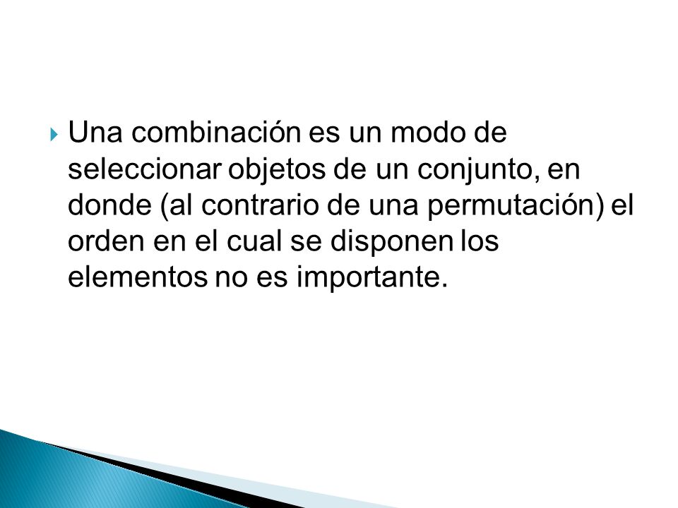 Una combinación es un modo de seleccionar objetos de un conjunto, en donde (al contrario de una permutación) el orden en el cual se disponen los elementos no es importante.