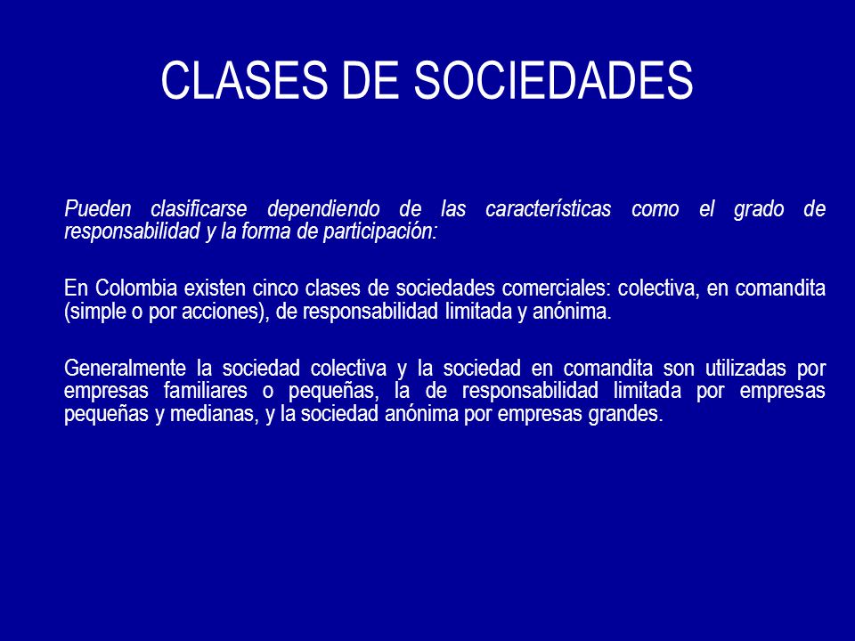 CLASES DE SOCIEDADES Pueden clasificarse dependiendo de las características como el grado de responsabilidad y la forma de participación: