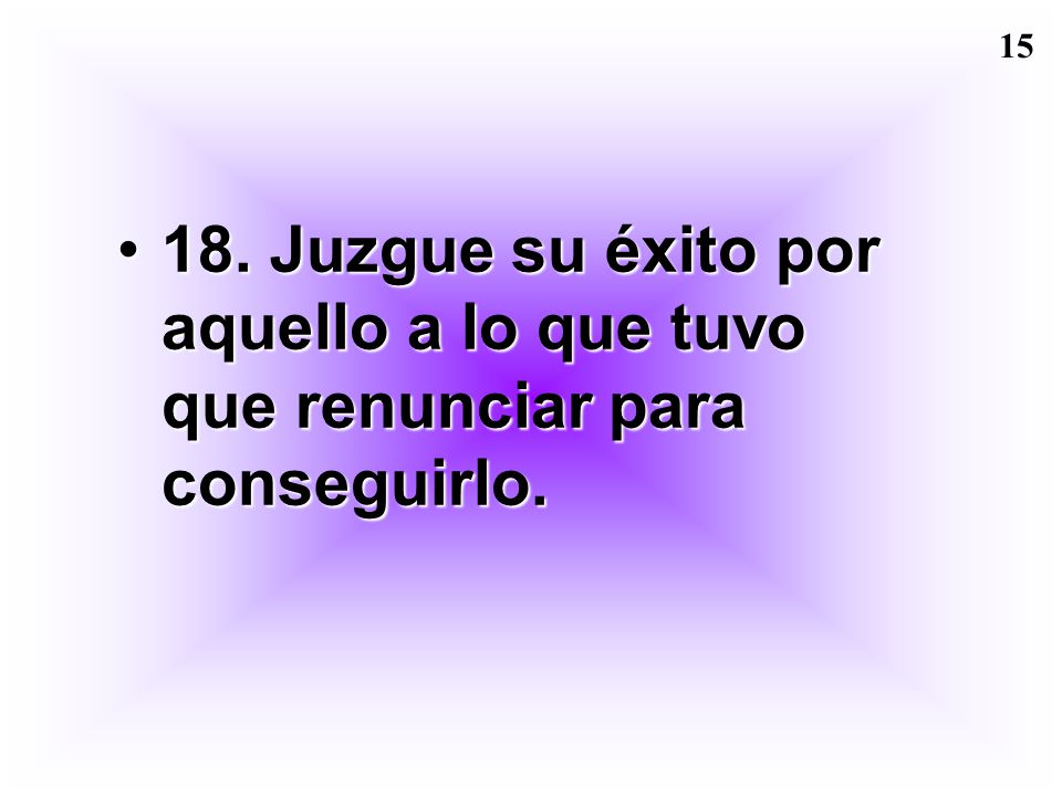 18. Juzgue su éxito por aquello a lo que tuvo que renunciar para conseguirlo.