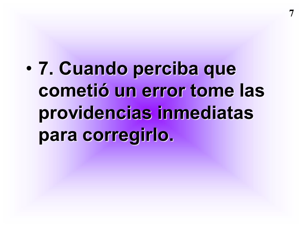 7. Cuando perciba que cometió un error tome las providencias inmediatas para corregirlo.
