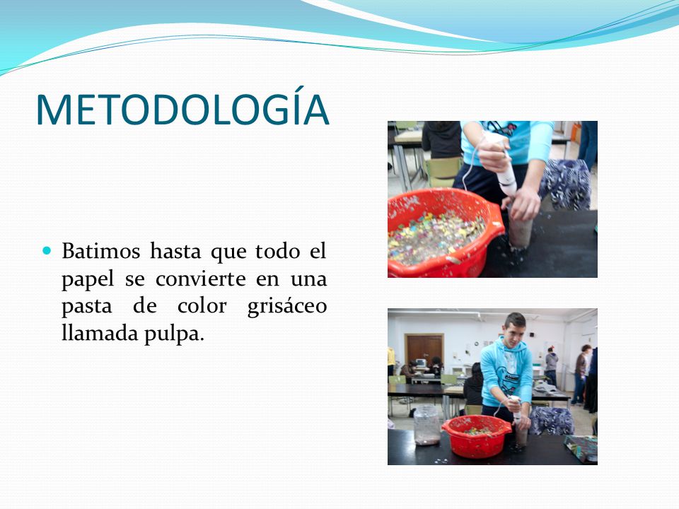 METODOLOGÍA Batimos hasta que todo el papel se convierte en una pasta de color grisáceo llamada pulpa.