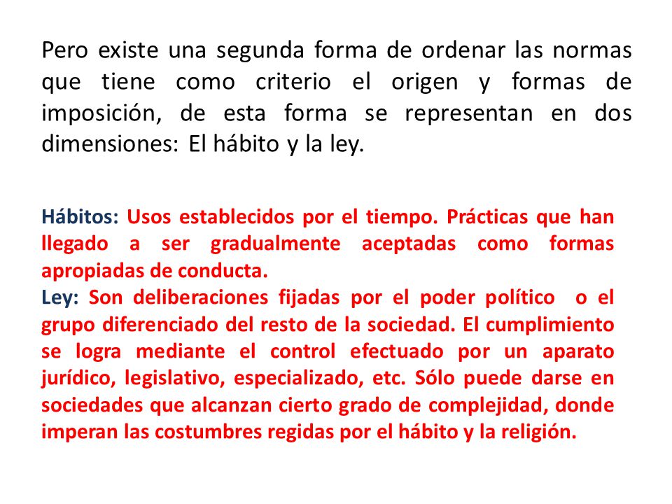 Pero existe una segunda forma de ordenar las normas que tiene como criterio el origen y formas de imposición, de esta forma se representan en dos dimensiones: El hábito y la ley.
