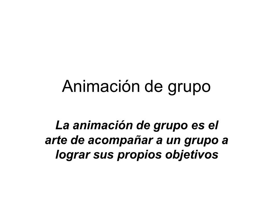 Animación de grupo La animación de grupo es el arte de acompañar a un grupo a lograr sus propios objetivos.