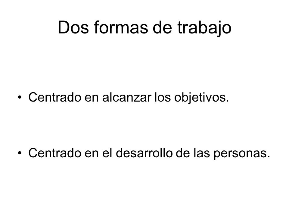 Dos formas de trabajo Centrado en alcanzar los objetivos.