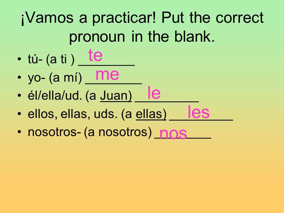 ¡Vamos a practicar! Put the correct pronoun in the blank.