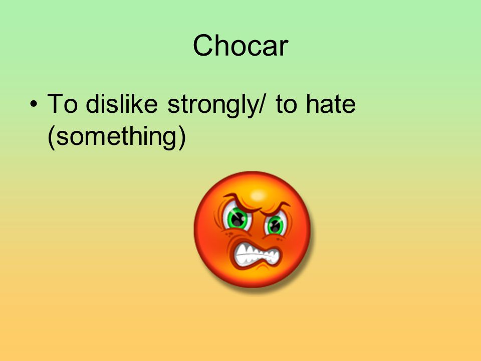 Chocar To dislike strongly/ to hate (something)