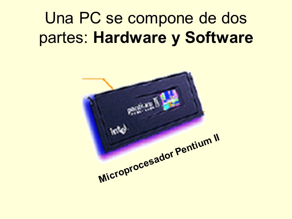 Una PC se compone de dos partes: Hardware y Software