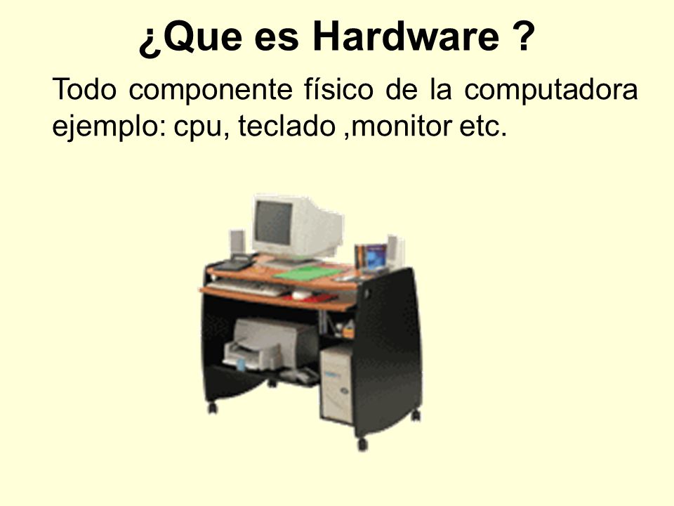 ¿Que es Hardware Todo componente físico de la computadora ejemplo: cpu, teclado ,monitor etc.