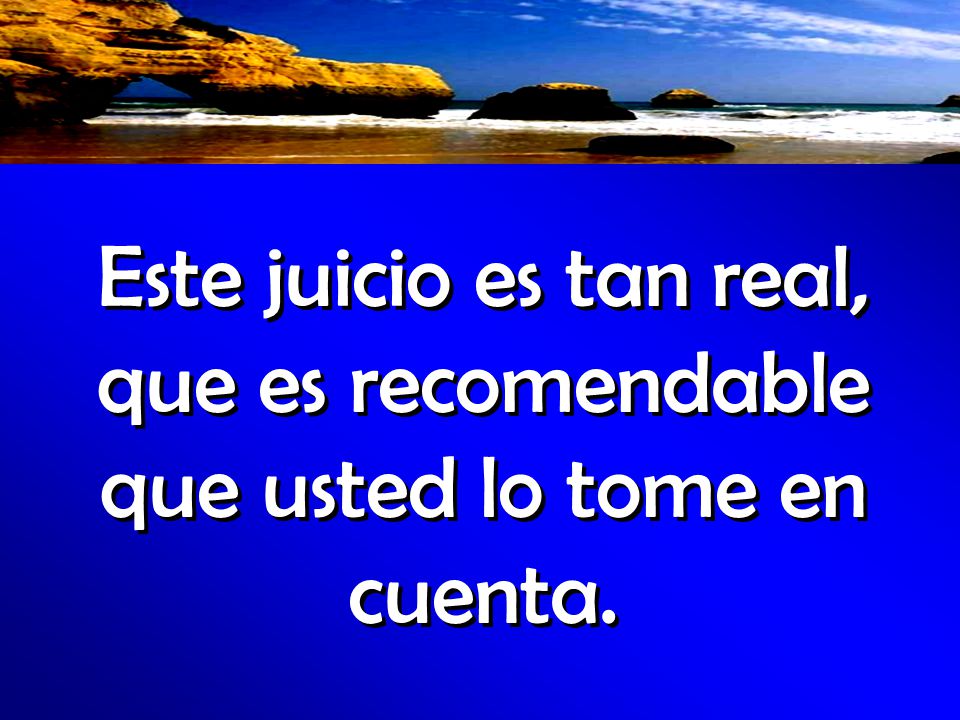 Este juicio es tan real, que es recomendable que usted lo tome en cuenta.