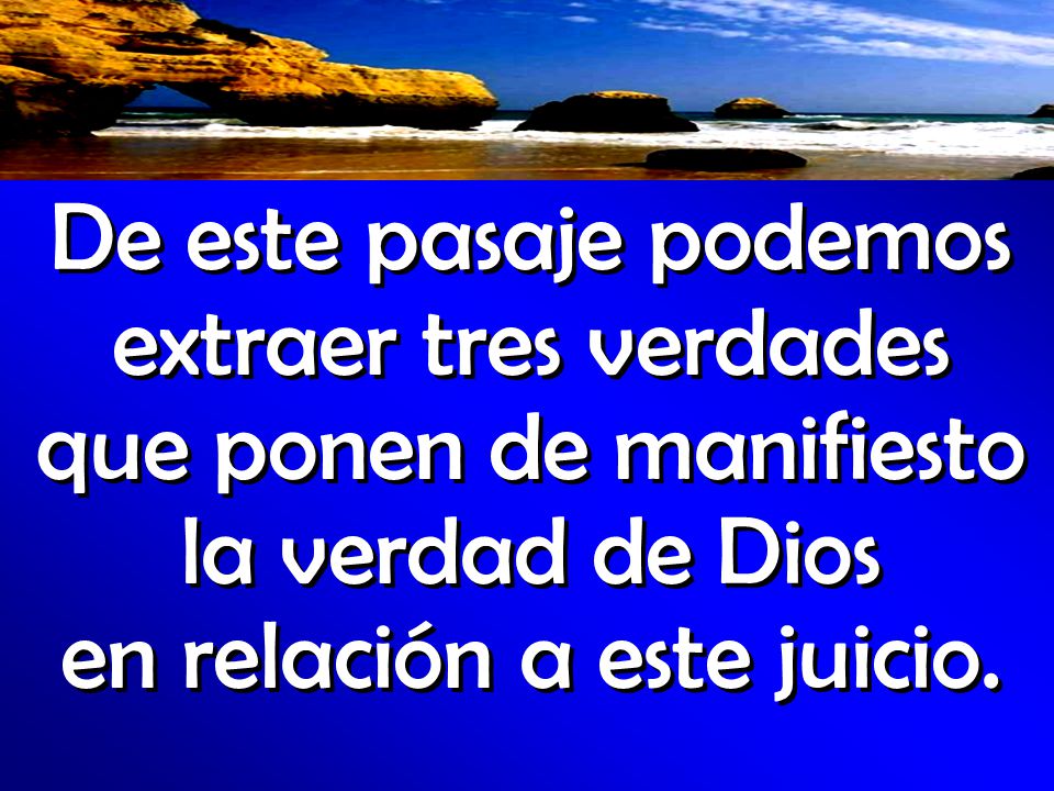 De este pasaje podemos extraer tres verdades que ponen de manifiesto la verdad de Dios en relación a este juicio.