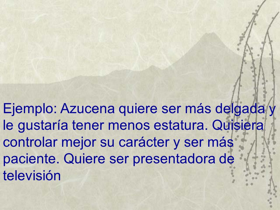 Ejemplo: Azucena quiere ser más delgada y le gustaría tener menos estatura.