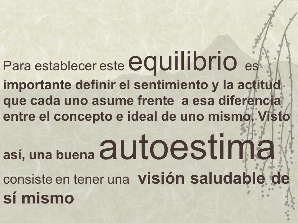 Para establecer este equilibrio es importante definir el sentimiento y la actitud que cada uno asume frente a esa diferencia entre el concepto e ideal de uno mismo.