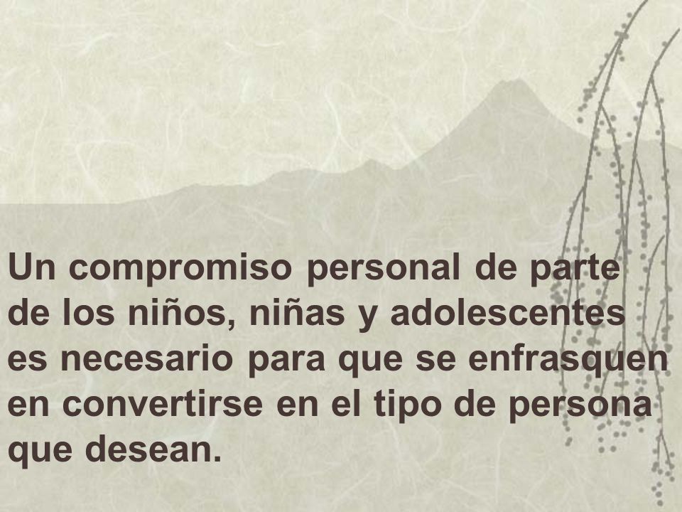 Un compromiso personal de parte de los niños, niñas y adolescentes es necesario para que se enfrasquen en convertirse en el tipo de persona que desean.