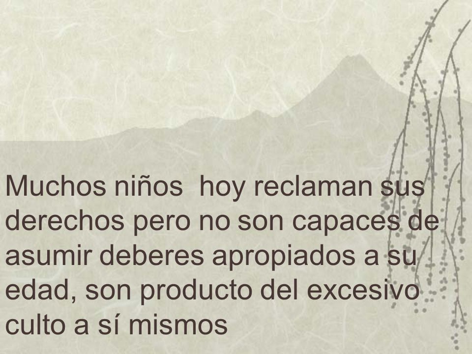 Muchos niños hoy reclaman sus derechos pero no son capaces de asumir deberes apropiados a su edad, son producto del excesivo culto a sí mismos