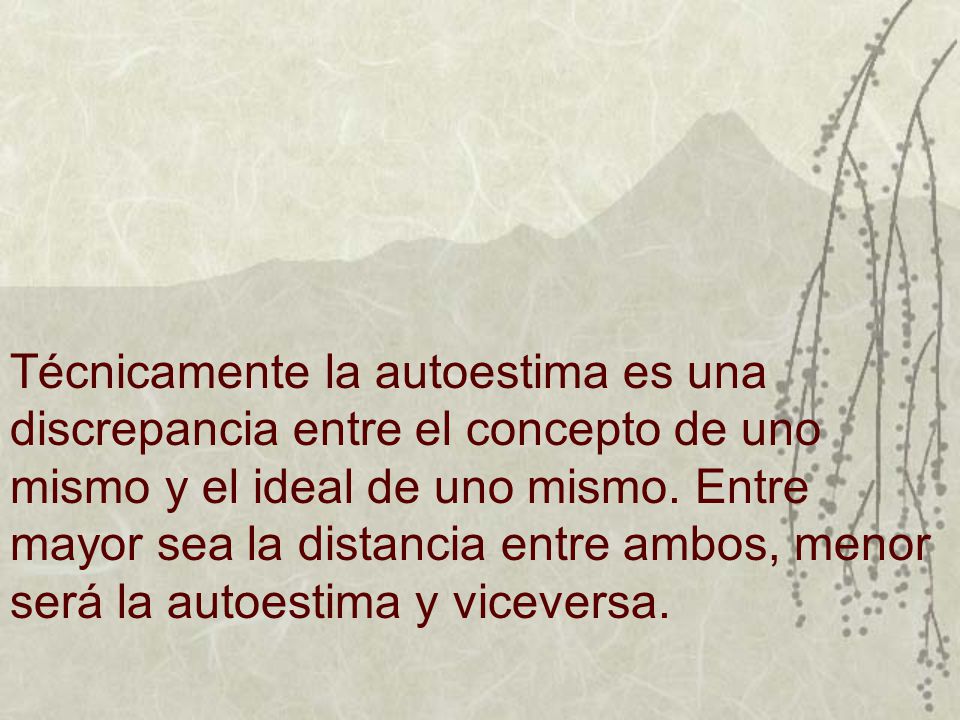 Técnicamente la autoestima es una discrepancia entre el concepto de uno mismo y el ideal de uno mismo.