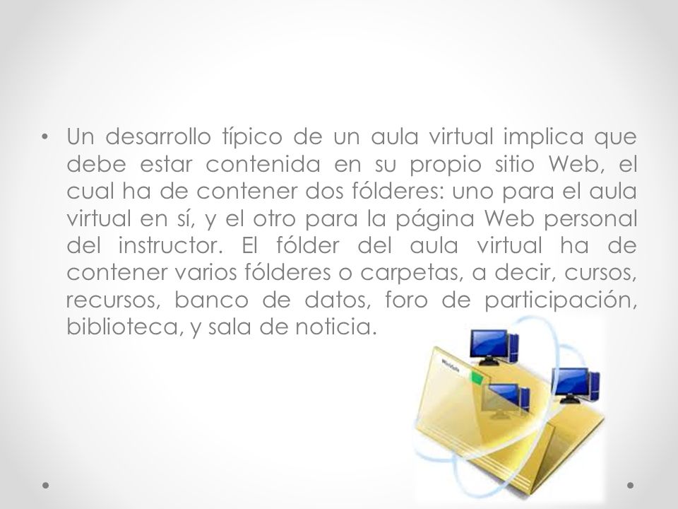 Un desarrollo típico de un aula virtual implica que debe estar contenida en su propio sitio Web, el cual ha de contener dos fólderes: uno para el aula virtual en sí, y el otro para la página Web personal del instructor.