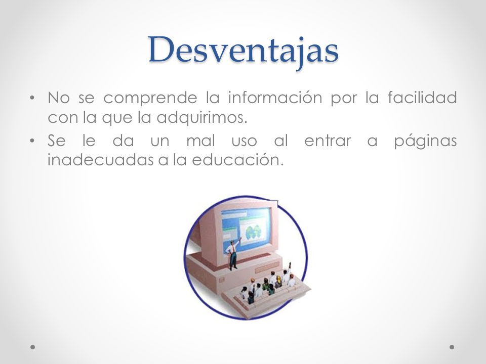 Desventajas No se comprende la información por la facilidad con la que la adquirimos.