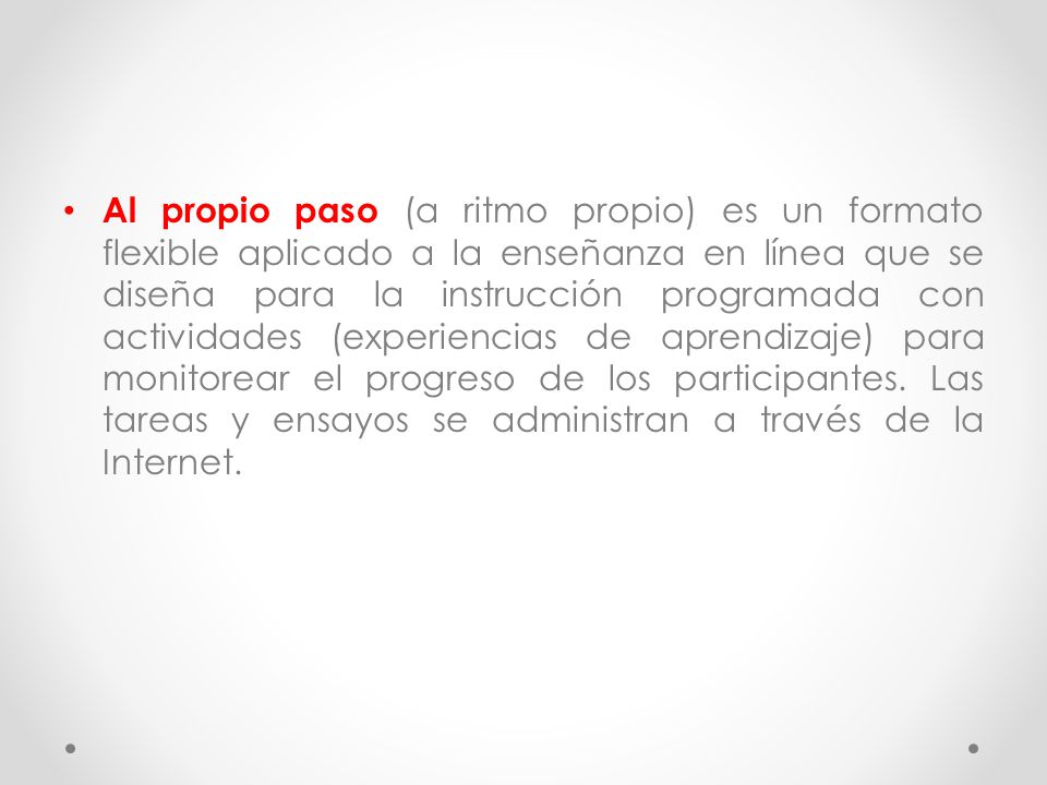 Al propio paso (a ritmo propio) es un formato flexible aplicado a la enseñanza en línea que se diseña para la instrucción programada con actividades (experiencias de aprendizaje) para monitorear el progreso de los participantes.