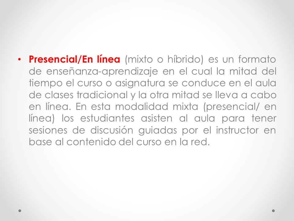 Presencial/En línea (mixto o híbrido) es un formato de enseñanza-aprendizaje en el cual la mitad del tiempo el curso o asignatura se conduce en el aula de clases tradicional y la otra mitad se lleva a cabo en línea.