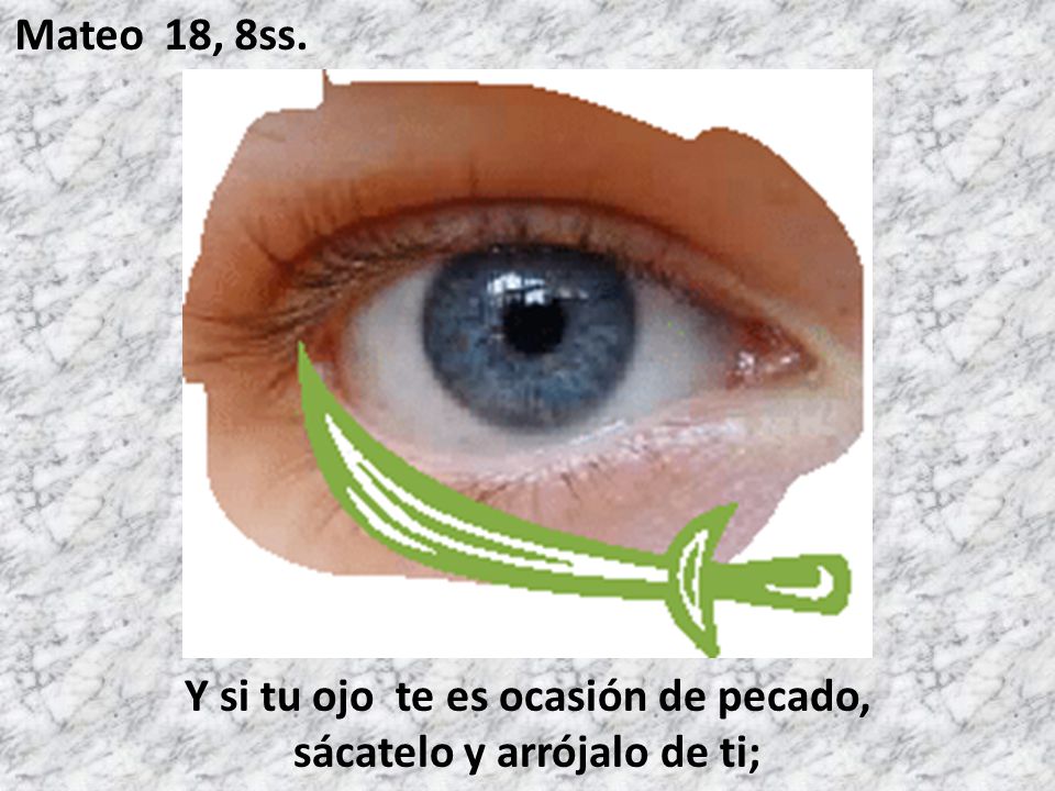 Y si tu ojo te es ocasión de pecado, sácatelo y arrójalo de ti;