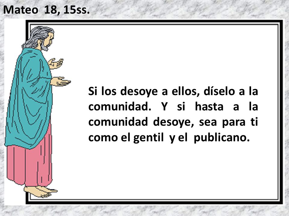 Mateo 18, 15ss. Si los desoye a ellos, díselo a la comunidad.