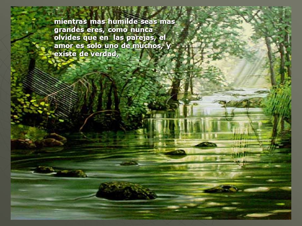 mientras mas humilde seas mas grandes eres, como nunca olvides que en las parejas, el amor es solo uno de muchos, y existe de verdad,