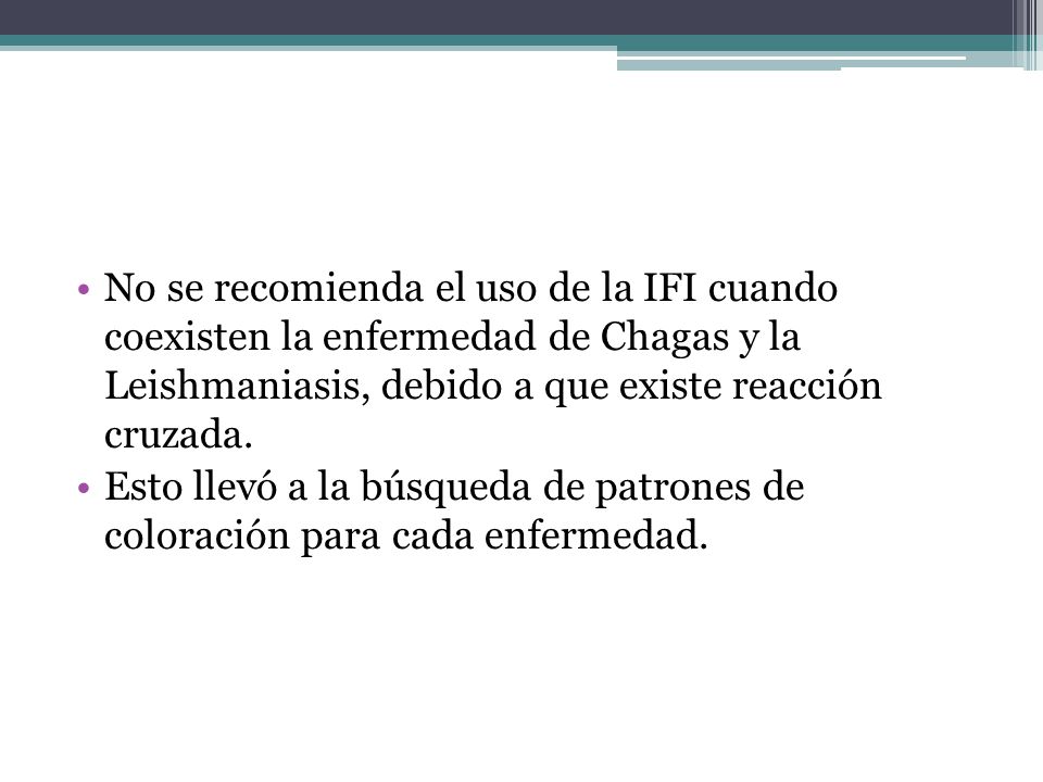 No se recomienda el uso de la IFI cuando coexisten la enfermedad de Chagas y la Leishmaniasis, debido a que existe reacción cruzada.