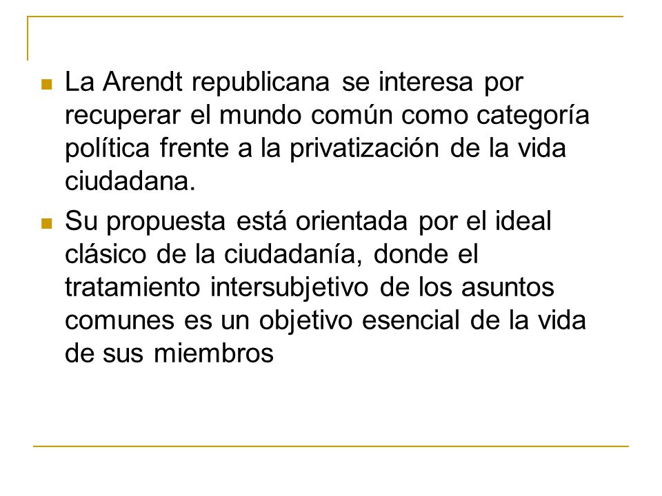 La Arendt republicana se interesa por recuperar el mundo común como categoría política frente a la privatización de la vida ciudadana.