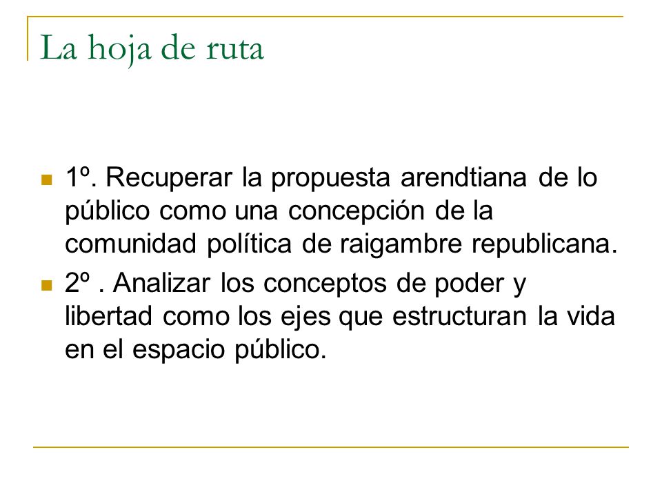 La hoja de ruta 1º. Recuperar la propuesta arendtiana de lo público como una concepción de la comunidad política de raigambre republicana.