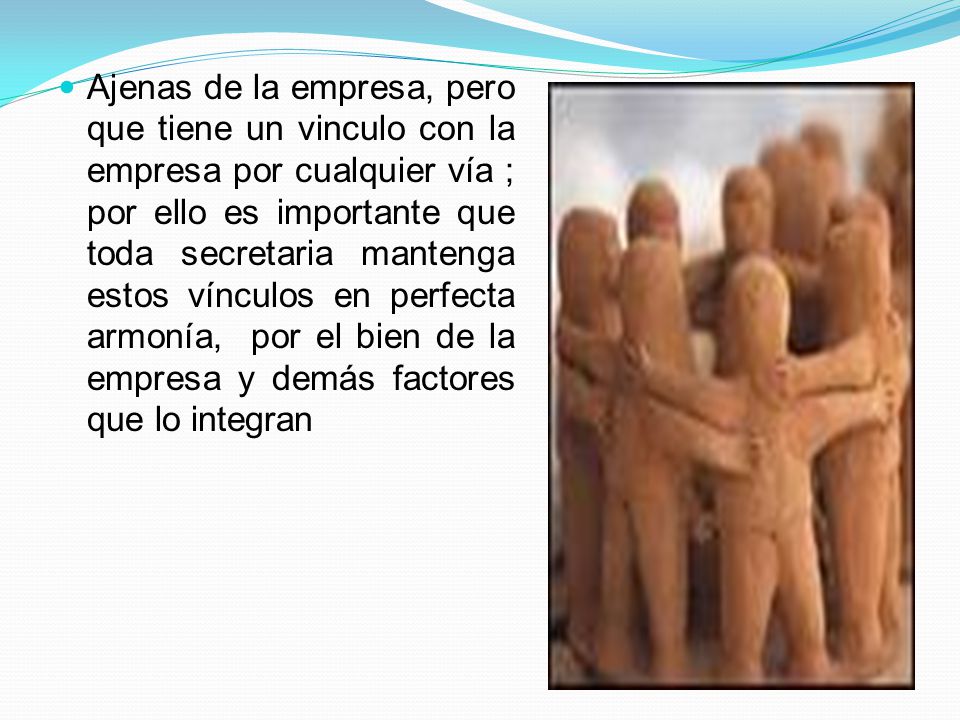 Ajenas de la empresa, pero que tiene un vinculo con la empresa por cualquier vía ; por ello es importante que toda secretaria mantenga estos vínculos en perfecta armonía, por el bien de la empresa y demás factores que lo integran
