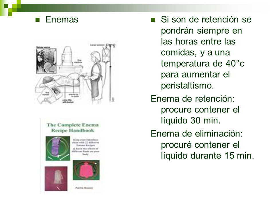 Enemas Si son de retención se pondrán siempre en las horas entre las comidas, y a una temperatura de 40°c para aumentar el peristaltismo.