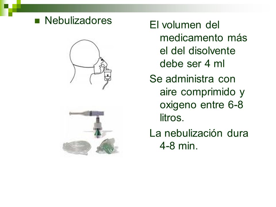 Nebulizadores El volumen del medicamento más el del disolvente debe ser 4 ml. Se administra con aire comprimido y oxigeno entre 6-8 litros.