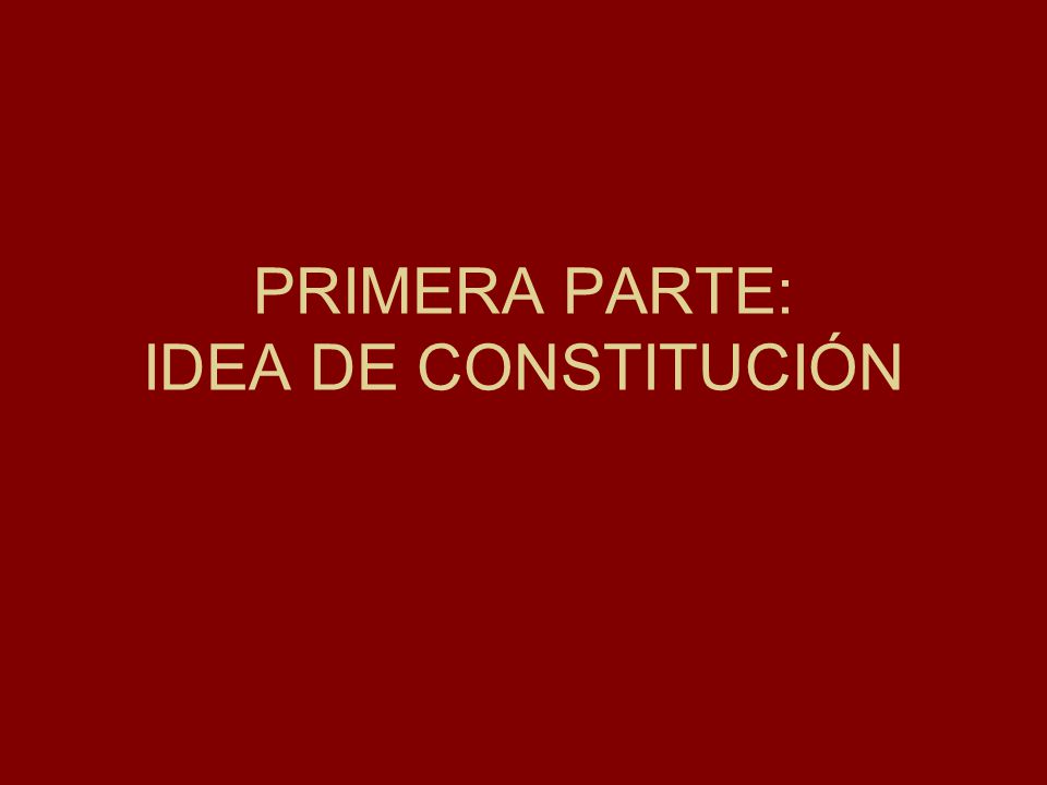 PRIMERA PARTE: IDEA DE CONSTITUCIÓN