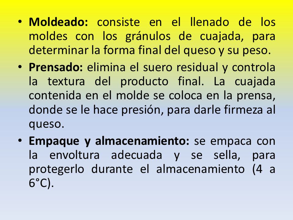 Moldeado: consiste en el llenado de los moldes con los gránulos de cuajada, para determinar la forma final del queso y su peso.
