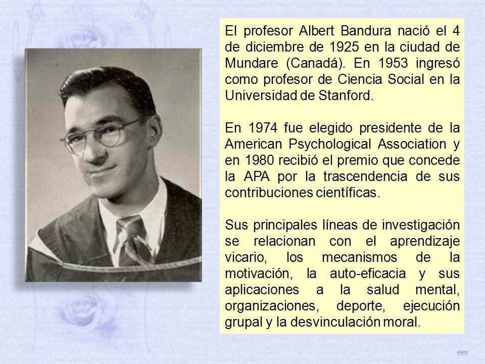 El profesor Albert Bandura nació el 4 de diciembre de 1925 en la ciudad de Mundare (Canadá). En 1953 ingresó como profesor de Ciencia Social en la Universidad de Stanford.