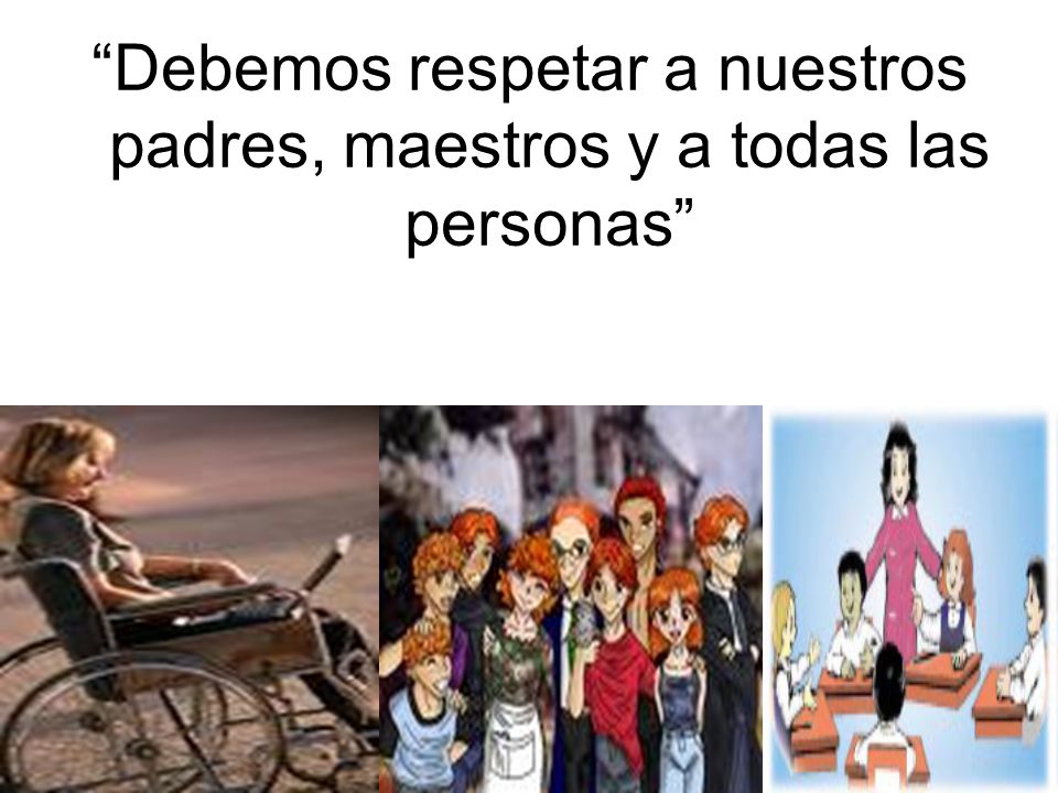 Debemos respetar a nuestros padres, maestros y a todas las personas