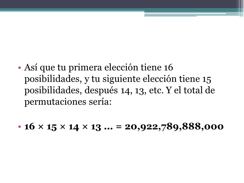 Así que tu primera elección tiene 16 posibilidades, y tu siguiente elección tiene 15 posibilidades, después 14, 13, etc. Y el total de permutaciones sería: