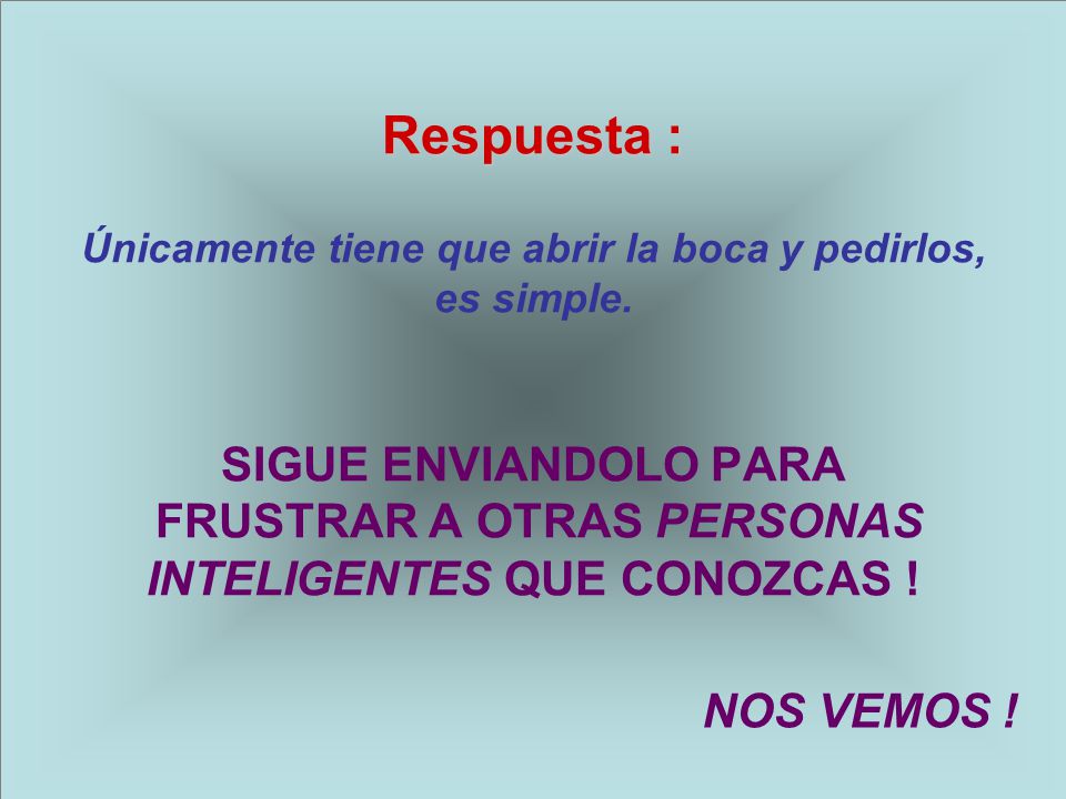 Respuesta : Únicamente tiene que abrir la boca y pedirlos, es simple