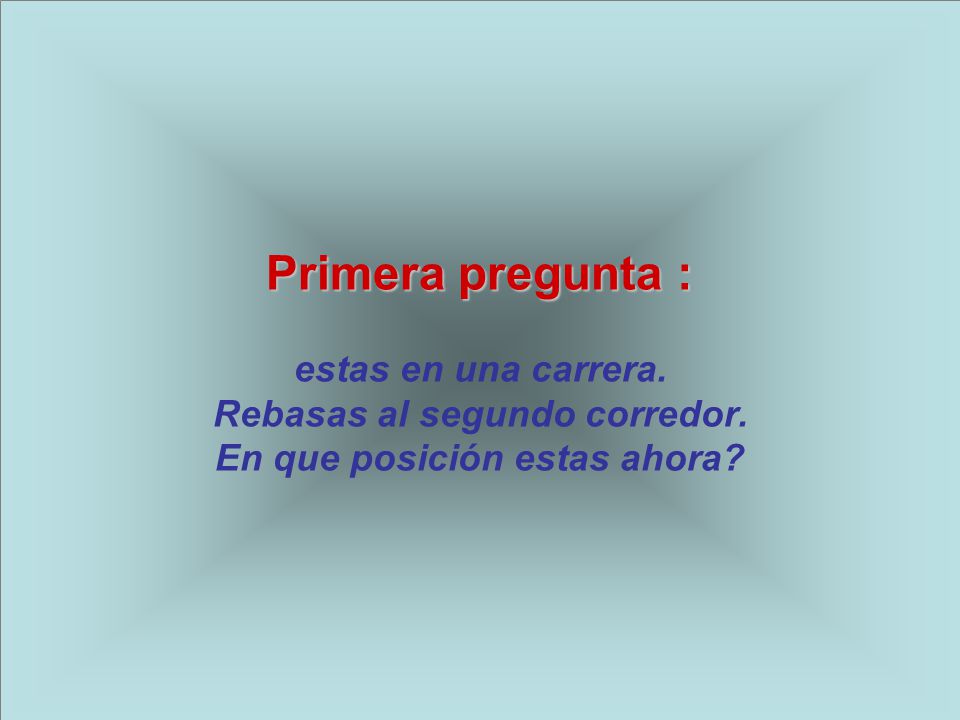 Primera pregunta : estas en una carrera. Rebasas al segundo corredor