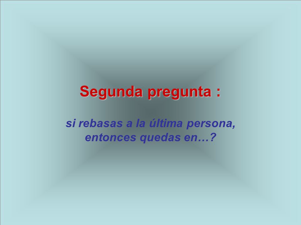 Segunda pregunta : si rebasas a la última persona, entonces quedas en…