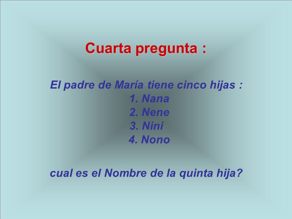 Cuarta pregunta : El padre de María tiene cinco hijas : 1. Nana 2