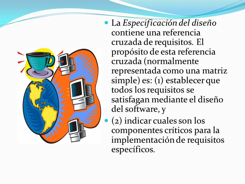 La Especificación del diseño contiene una referencia cruzada de requisitos. El propósito de esta referencia cruzada (normalmente representada como una matriz simple) es: (1) establecer que todos los requisitos se satisfagan mediante el diseño del software, y