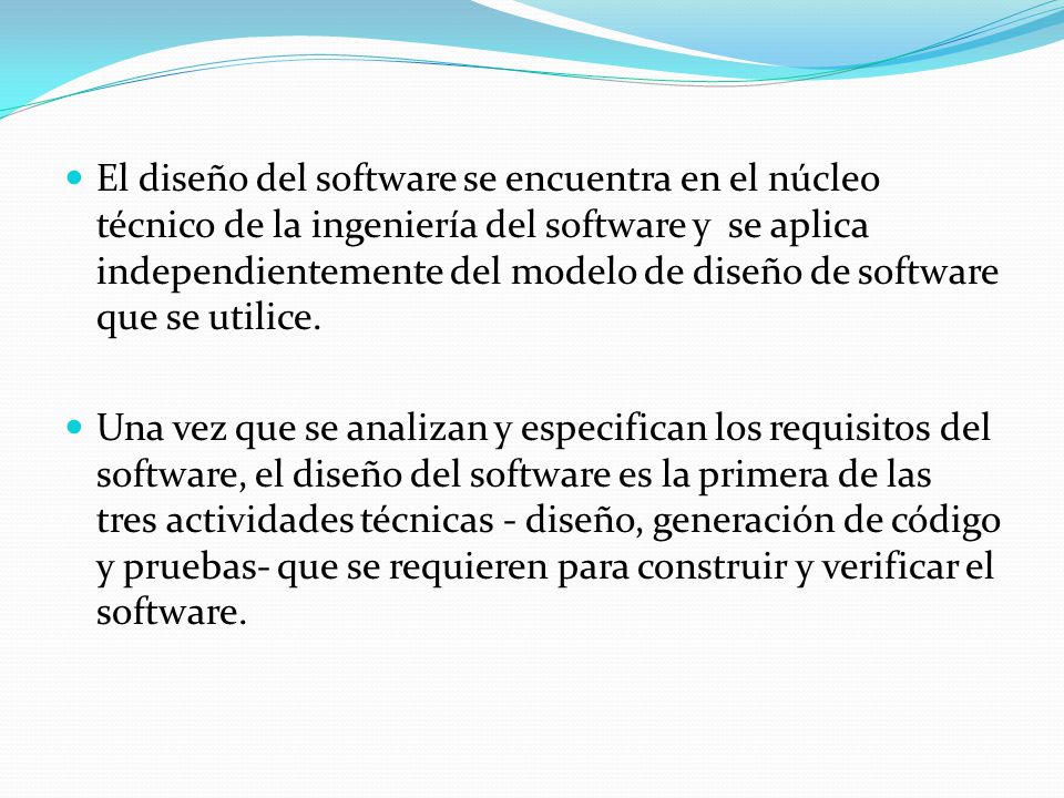 El diseño del software se encuentra en el núcleo técnico de la ingeniería del software y se aplica independientemente del modelo de diseño de software que se utilice.