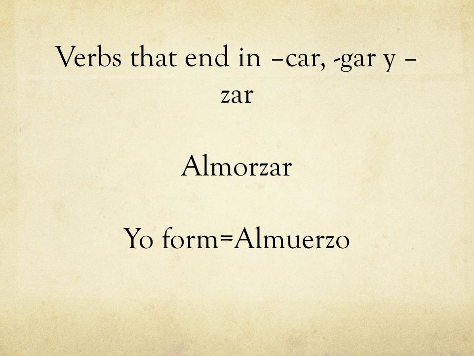Verbs that end in –car, -gar y –zar Almorzar Yo form=Almuerzo
